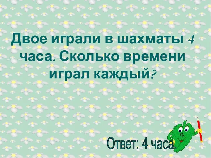 Двое играли в шахматы 4 часа. Сколько времени играл каждый?