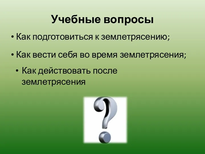 Учебные вопросы Как действовать после землетрясения Как подготовиться к землетрясению; Как вести себя во время землетрясения;