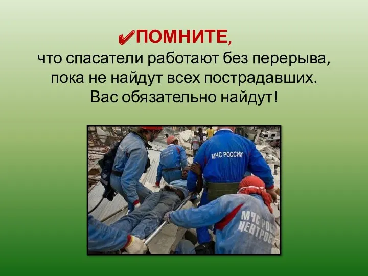 ПОМНИТЕ, что спасатели работают без перерыва, пока не найдут всех пострадавших. Вас обязательно найдут!