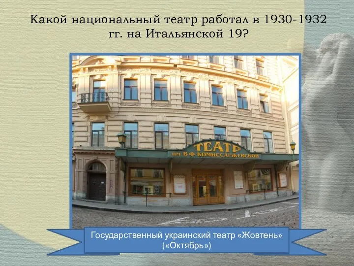Какой национальный театр работал в 1930-1932 гг. на Итальянской 19? Государственный украинский театр «Жовтень»(«Октябрь»)