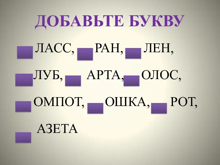 ДОБАВЬТЕ БУКВУ ЛАСС, РАН, ЛЕН, ЛУБ, АРТА, ОЛОС, ОМПОТ, ОШКА, РОТ, АЗЕТА