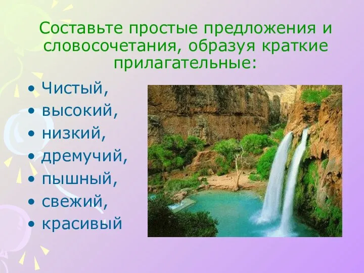 Составьте простые предложения и словосочетания, образуя краткие прилагательные: Чистый, высокий, низкий, дремучий, пышный, свежий, красивый