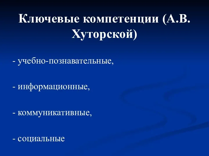 Ключевые компетенции (А.В.Хуторской) - учебно-познавательные, - информационные, - коммуникативные, - социальные