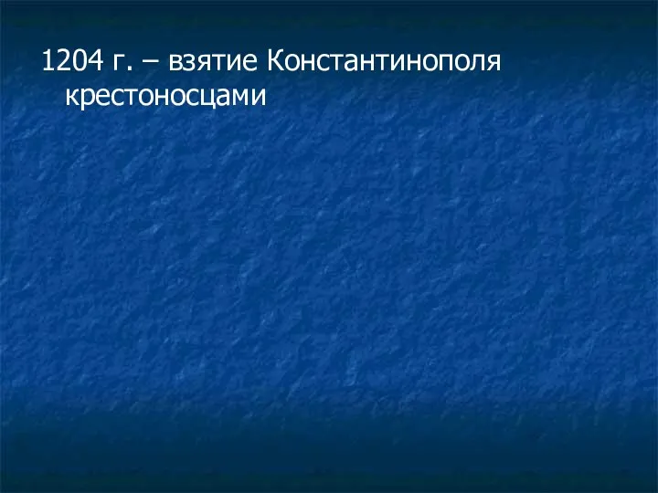 1204 г. – взятие Константинополя крестоносцами