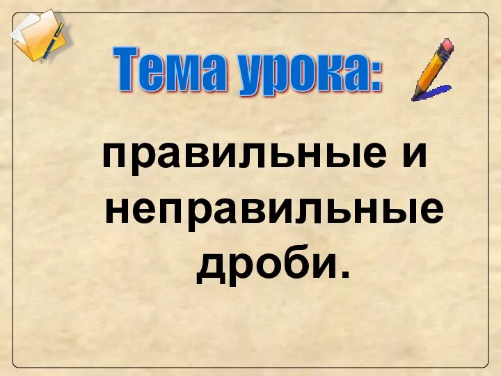 Тема урока: правильные и неправильные дроби.