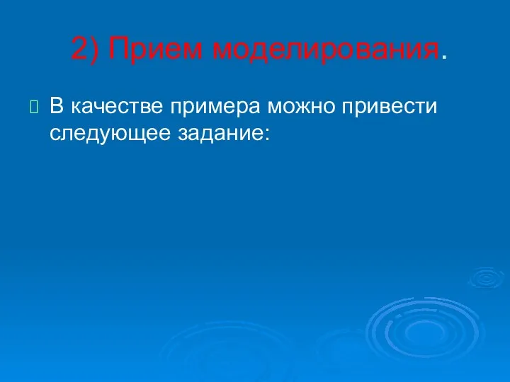 2) Прием моделирования. В качестве примера можно привести следующее задание: