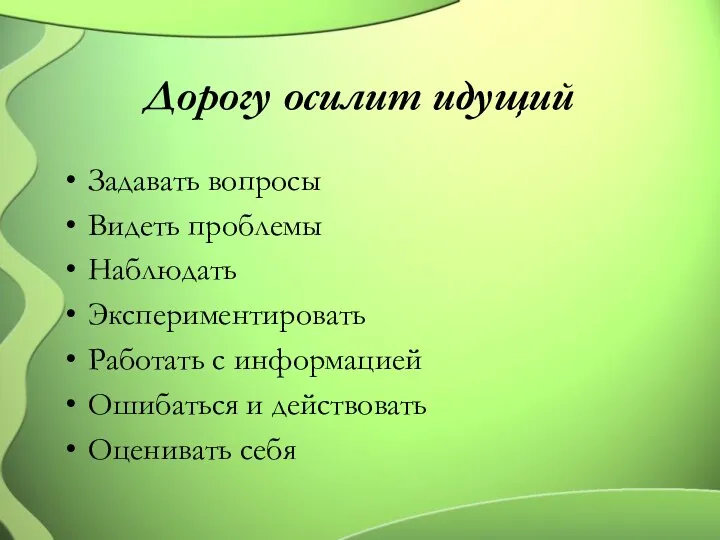 Дорогу осилит идущий Задавать вопросы Видеть проблемы Наблюдать Экспериментировать Работать