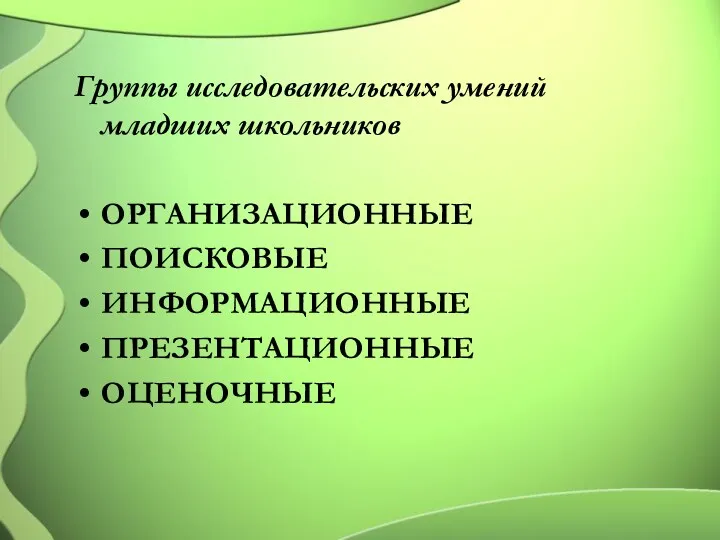 Группы исследовательских умений младших школьников ОРГАНИЗАЦИОННЫЕ ПОИСКОВЫЕ ИНФОРМАЦИОННЫЕ ПРЕЗЕНТАЦИОННЫЕ ОЦЕНОЧНЫЕ