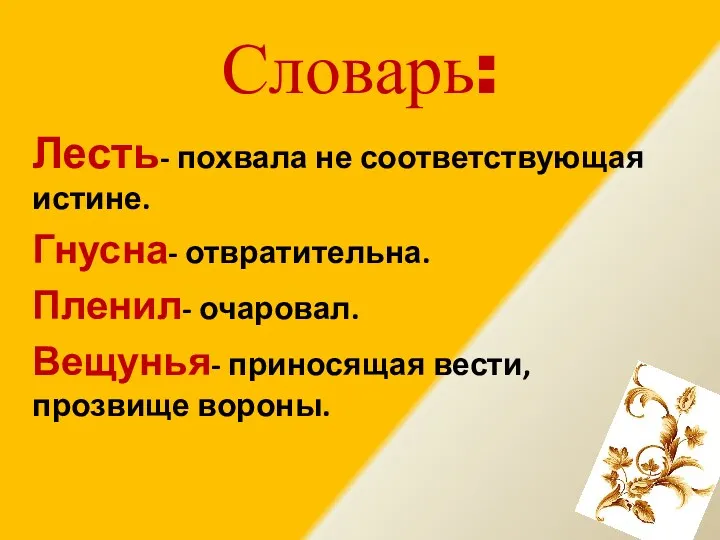 Словарь: Лесть- похвала не соответствующая истине. Гнусна- отвратительна. Пленил- очаровал. Вещунья- приносящая вести, прозвище вороны.