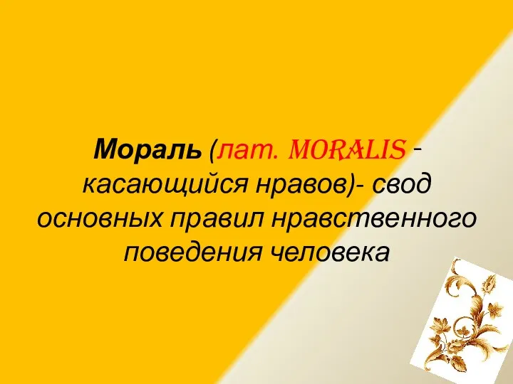 Мораль (лат. moralis - касающийся нравов)- свод основных правил нравственного поведения человека