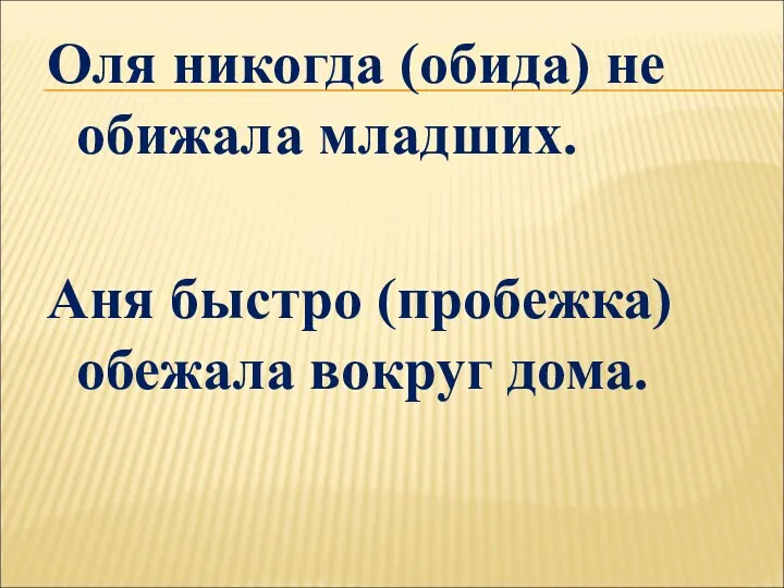 Оля никогда (обида) не обижала младших. Аня быстро (пробежка) обежала вокруг дома.