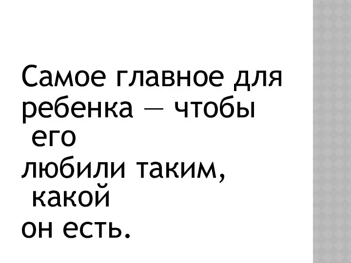 Самое главное для ребенка — чтобы его любили таким, какой он есть.