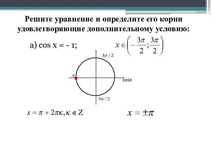 Решите уравнение и определите его корни удовлетворяющие дополнительному условию: а) cos x = - 1; cosx