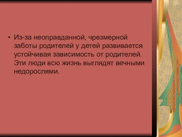 Из-за неоправданной, чрезмерной заботы родителей у детей развивается устойчивая зависимость от родителей. Эти