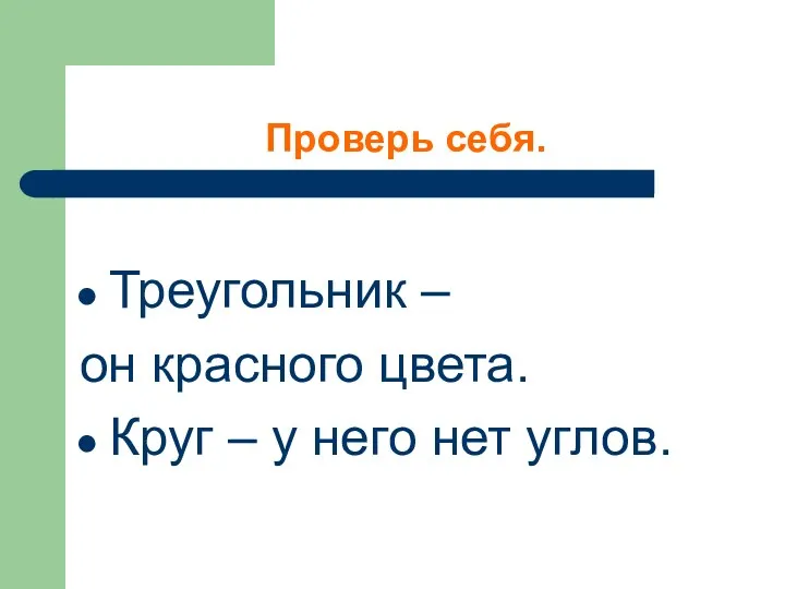 Проверь себя. Треугольник – он красного цвета. Круг – у него нет углов.