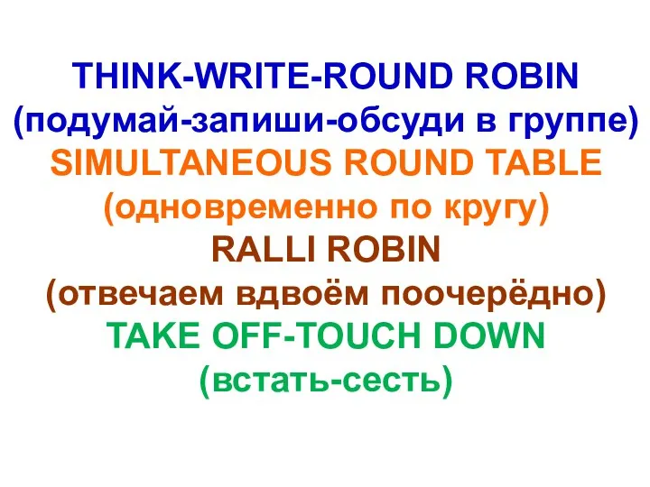 THINK-WRITE-ROUND ROBIN (подумай-запиши-обсуди в группе) SIMULTANEOUS ROUND TABLE (одновременно по кругу) RALLI ROBIN