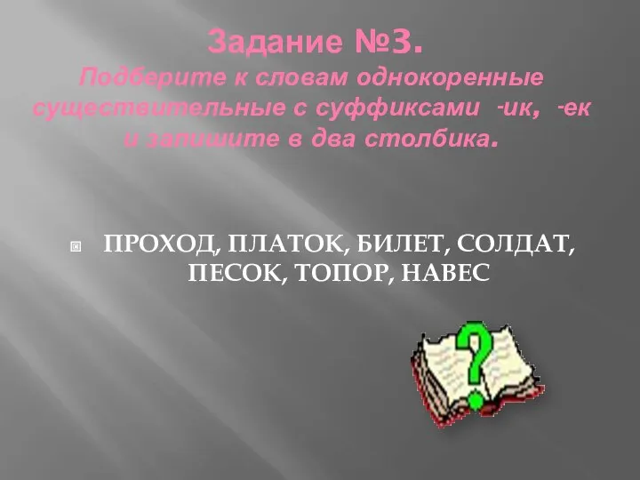 Задание №3. Подберите к словам однокоренные существительные с суффиксами -ик,