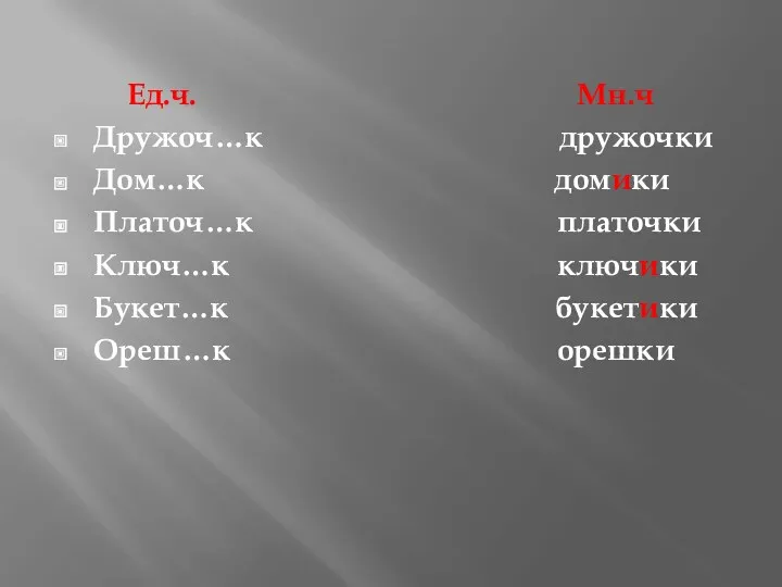 Ед.ч. Мн.ч Дружоч…к дружочки Дом…к домики Платоч…к платочки Ключ…к ключики Букет…к букетики Ореш…к орешки