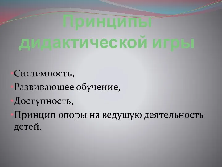 Принципы дидактической игры Системность, Развивающее обучение, Доступность, Принцип опоры на ведущую деятельность детей.