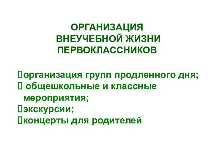 ОРГАНИЗАЦИЯ ВНЕУЧЕБНОЙ ЖИЗНИ ПЕРВОКЛАССНИКОВ организация групп продленного дня; общешкольные и классные мероприятия; экскурсии; концерты для родителей