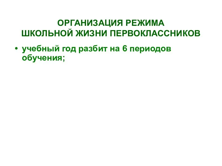 ОРГАНИЗАЦИЯ РЕЖИМА ШКОЛЬНОЙ ЖИЗНИ ПЕРВОКЛАССНИКОВ учебный год разбит на 6 периодов обучения;