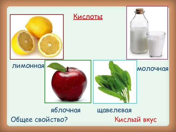 Кислоты молочная лимонная яблочная щавелевая Общее свойство? Кислый вкус