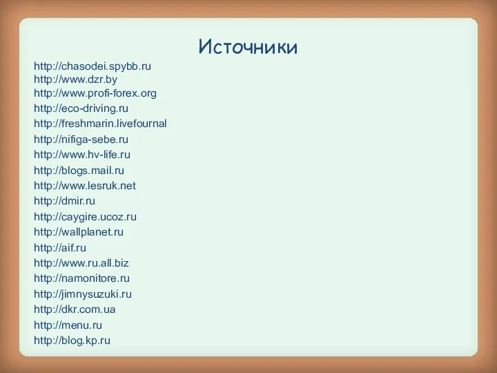 Источники http://chasodei.spybb.ru http://www.dzr.by http://www.profi-forex.org http://eco-driving.ru http://freshmarin.livefournal http://nifiga-sebe.ru http://www.hv-life.ru http://blogs.mail.ru http://www.lesruk.net http://dmir.ru http://caygire.ucoz.ru http://wallplanet.ru