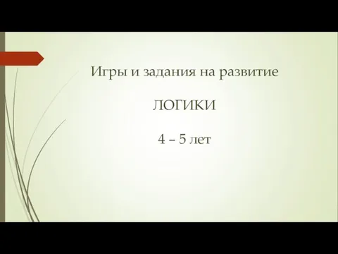 Игры и задания на развитие ЛОГИКИ 4 – 5 лет