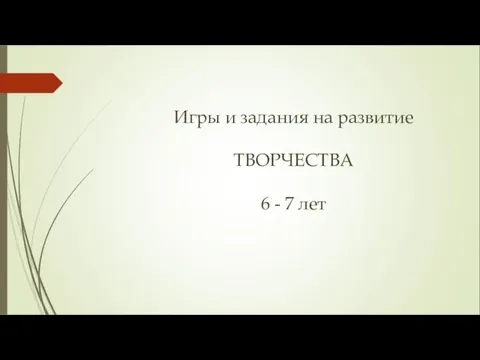 Игры и задания на развитие ТВОРЧЕСТВА 6 - 7 лет