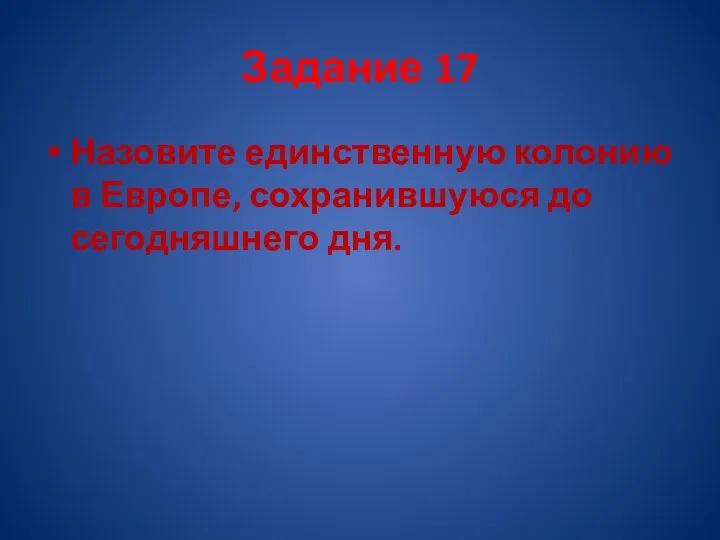 Задание 17 Назовите единственную колонию в Европе, сохранившуюся до сегодняшнего дня.