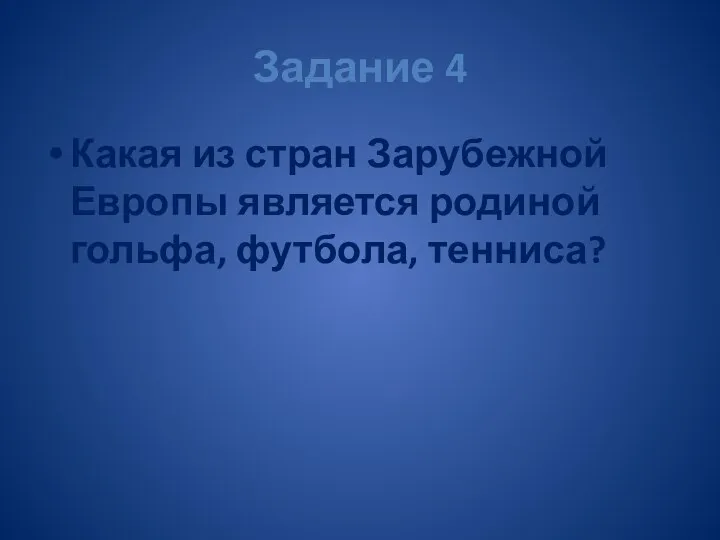 Задание 4 Какая из стран Зарубежной Европы является родиной гольфа, футбола, тенниса?