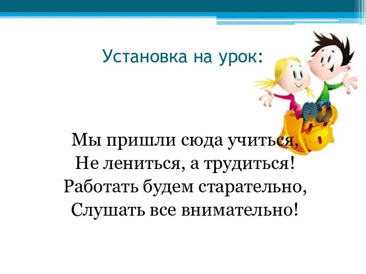 Установка на урок: Мы пришли сюда учиться, Не лениться, а