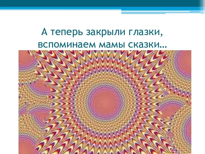 А теперь закрыли глазки, вспоминаем мамы сказки…