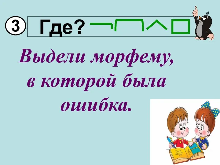 3 Выдели морфему, в которой была ошибка.