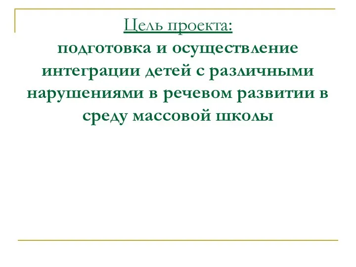 Цель проекта: подготовка и осуществление интеграции детей с различными нарушениями в речевом развитии