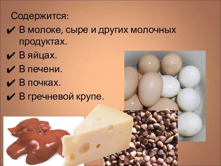 Содержится: В молоке, сыре и других молочных продуктах. В яйцах.