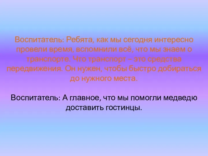 Воспитатель: Ребята, как мы сегодня интересно провели время, вспомнили всё,