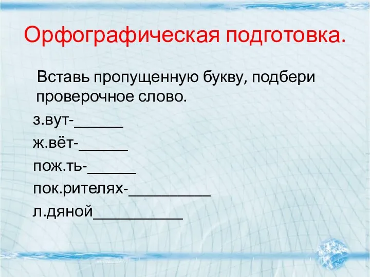 Орфографическая подготовка. Вставь пропущенную букву, подбери проверочное слово. з.вут-______ ж.вёт-______ пож.ть-______ пок.рителях-__________ л.дяной___________