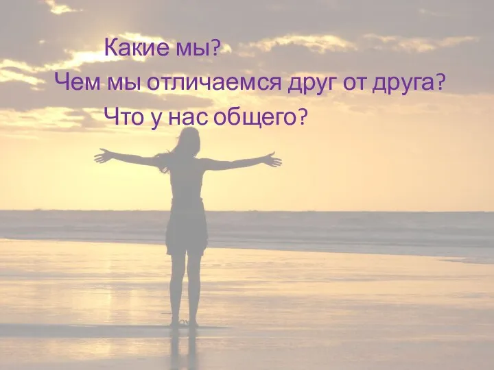 Какие мы? Чем мы отличаемся друг от друга? Что у нас общего?