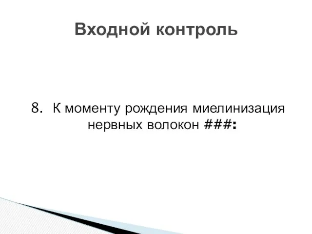 8. К моменту рождения миелинизация нервных волокон ###: Входной контроль