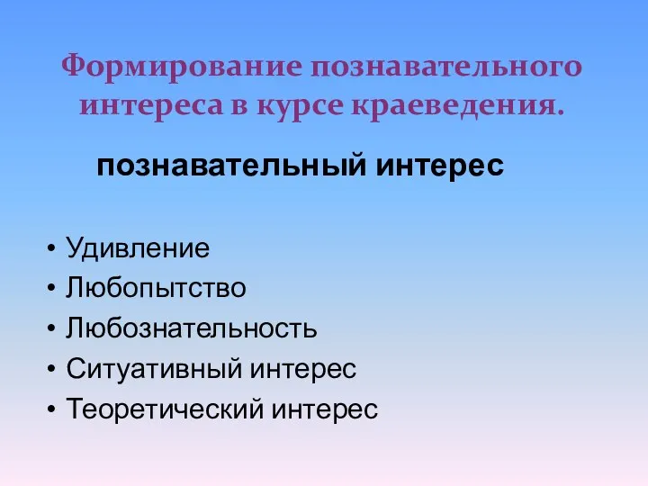 Формирование познавательного интереса в курсе краеведения. познавательный интерес Удивление Любопытство Любознательность Ситуативный интерес Теоретический интерес