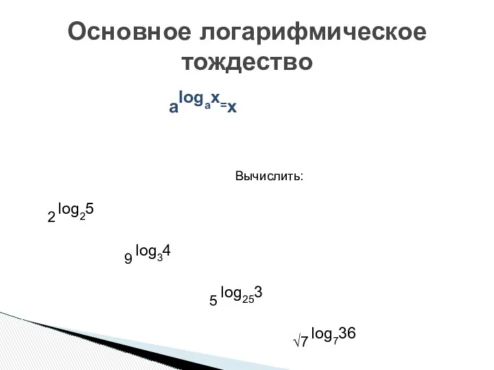 alogax=x Вычислить: 2 log25 9 log34 5 log253 √7 log736 Основное логарифмическое тождество