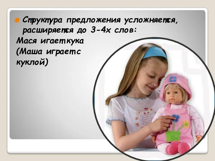 Структура предложения усложняется, расширяется до 3-4х слов: Мася игает кука (Маша играет с куклой)