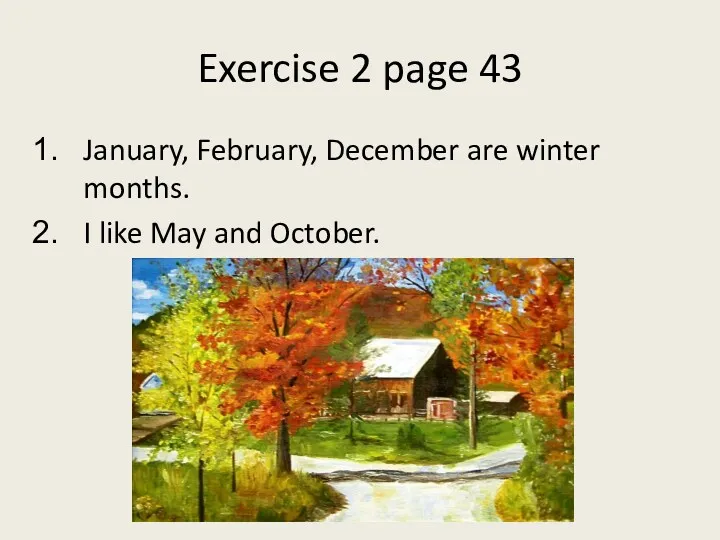 Exercise 2 page 43 January, February, December are winter months. I like May and October.