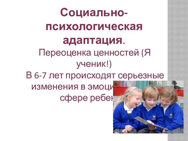 Социально-психологическая адаптация. Переоценка ценностей (Я ученик!) В 6-7 лет происходят серьезные изменения в эмоциональной сфере ребенка.