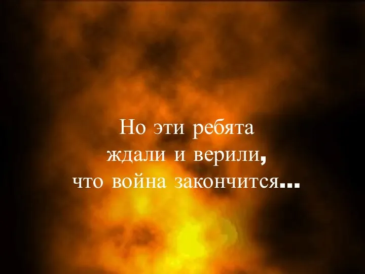 Но эти ребята ждали и верили, что война закончится…