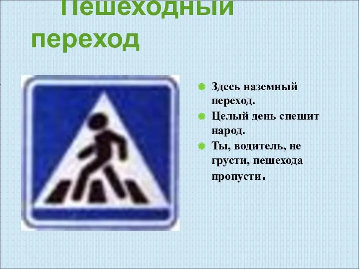 Пешеходный переход Здесь наземный переход. Целый день спешит народ. Ты, водитель, не грусти, пешехода пропусти.