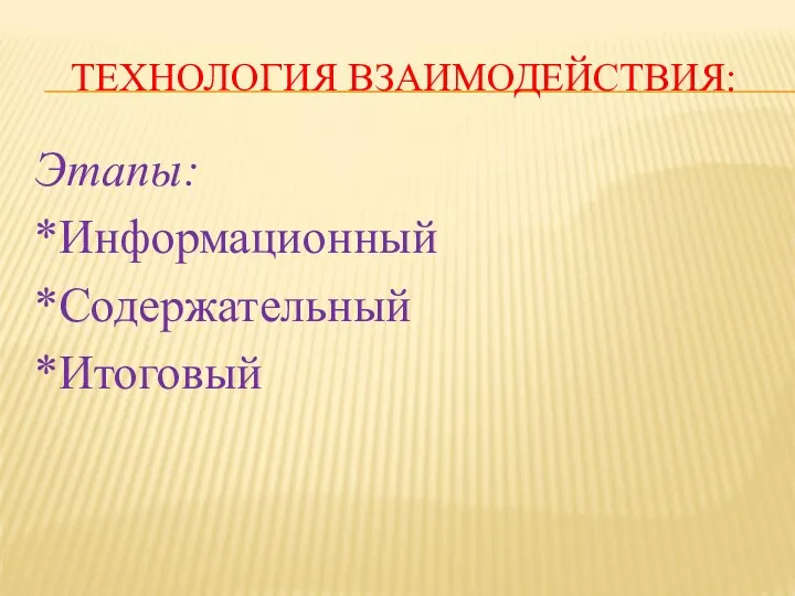 ТЕХНОЛОГИЯ ВЗАИМОДЕЙСТВИЯ: Этапы: *Информационный *Содержательный *Итоговый