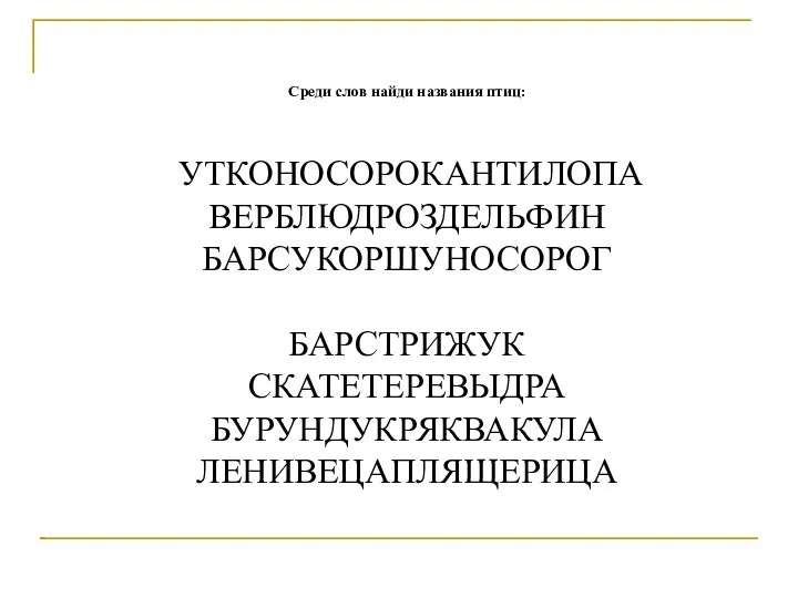 Среди слов найди названия птиц: УТКОНОСОРОКАНТИЛОПА ВЕРБЛЮДРОЗДЕЛЬФИН БАРСУКОРШУНОСОРОГ БАРСТРИЖУК СКАТЕТЕРЕВЫДРА БУРУНДУКРЯКВАКУЛА ЛЕНИВЕЦАПЛЯЩЕРИЦА