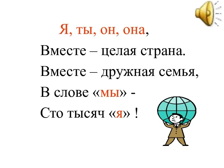 Я, ты, он, она, Вместе – целая страна. Вместе – дружная семья, В